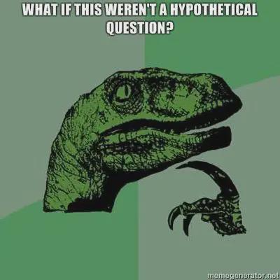Image of philosoraptor with the text: what if this wewn't a hypothetical question?